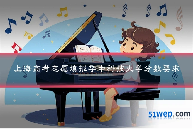 上海高考志愿填报华中科技大学分数要求