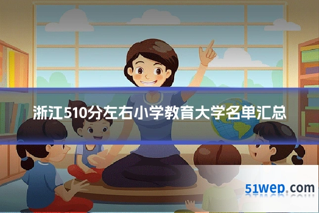 浙江510分左右小学教育大学名单汇总