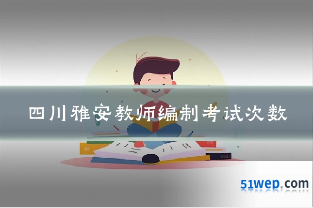 四川雅安教师编制考试次数