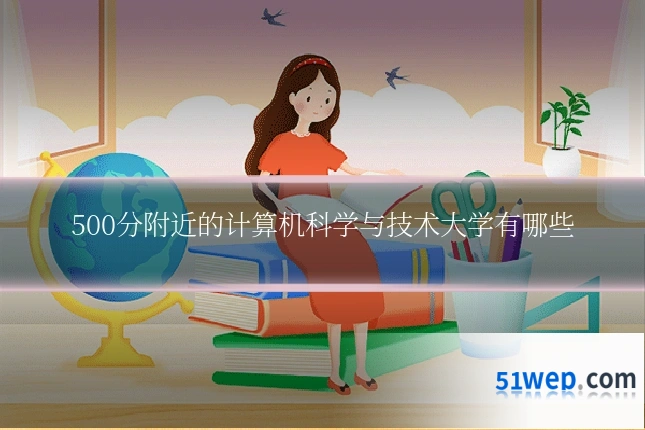 500分附近的计算机科学与技术大学有哪些