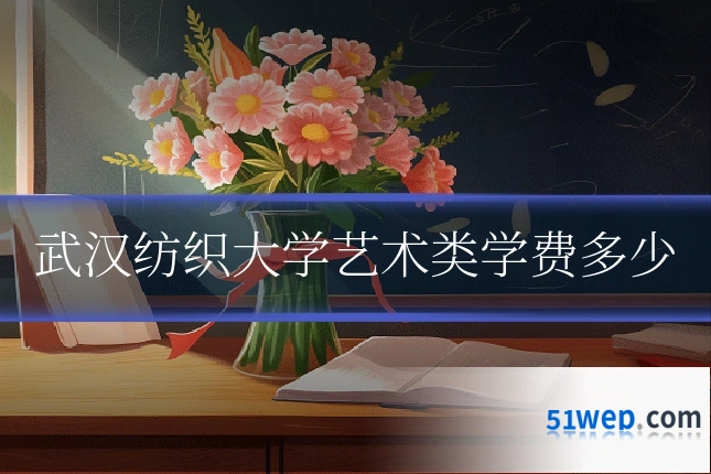武汉纺织大学艺术类学费多少