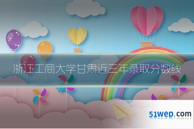 浙江工商大学甘肃近三年录取分数线