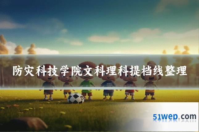 防灾科技学院文科理科提档线整理