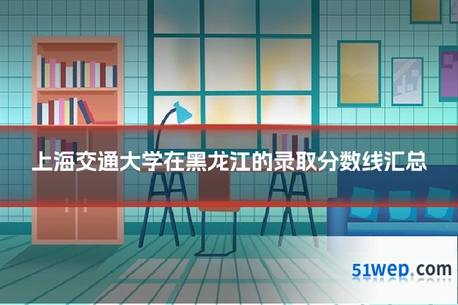 上海交通大学在黑龙江的录取分数线汇总