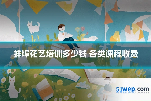 蚌埠花艺培训多少钱 各类课程收费