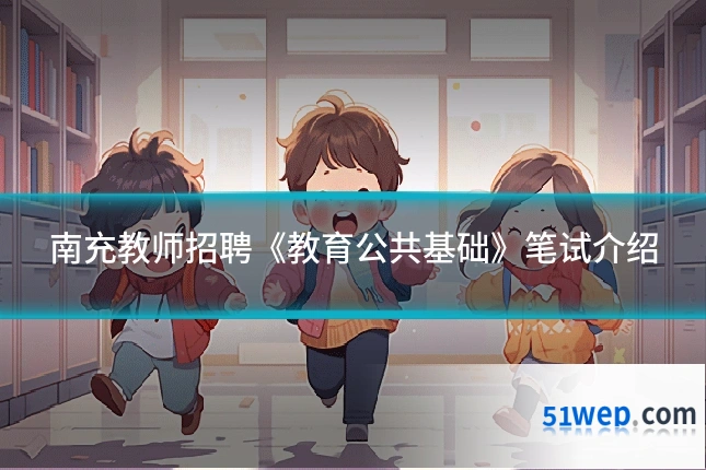 南充教师招聘《教育公共基础》笔试介绍