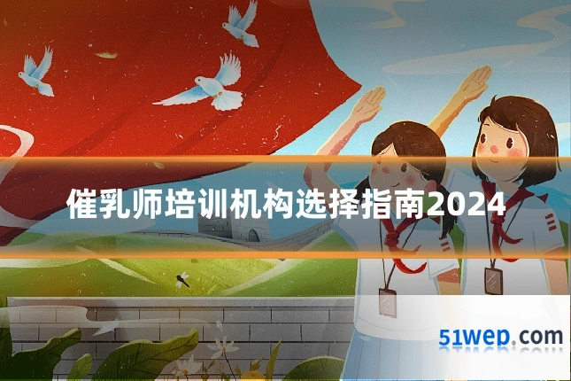 催乳师培训机构选择指南2024