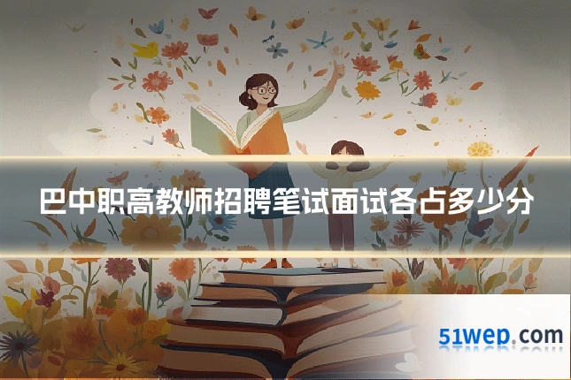 巴中职高教师招聘笔试面试各占多少分
