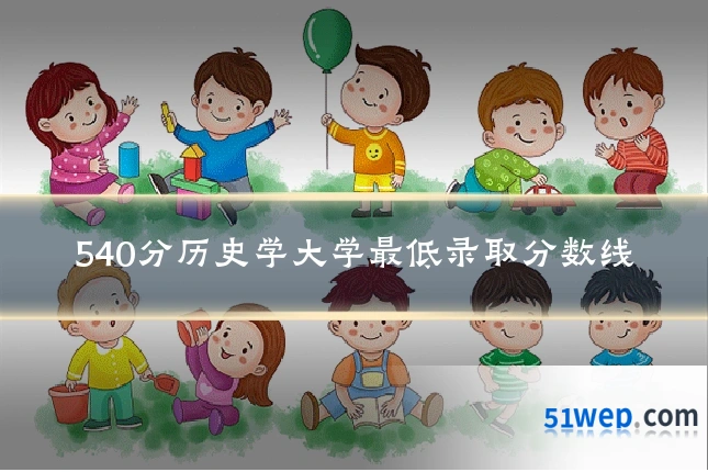 540分历史学大学最低录取分数线