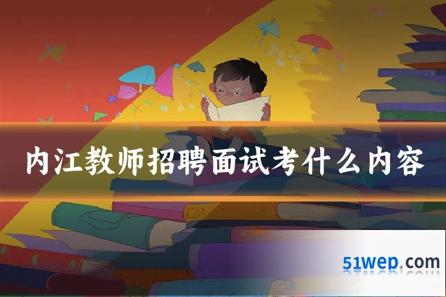 内江教师招聘面试考什么内容