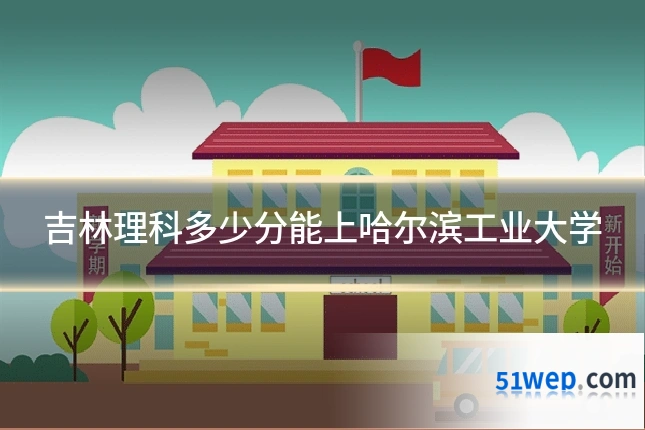 吉林理科多少分能上哈尔滨工业大学