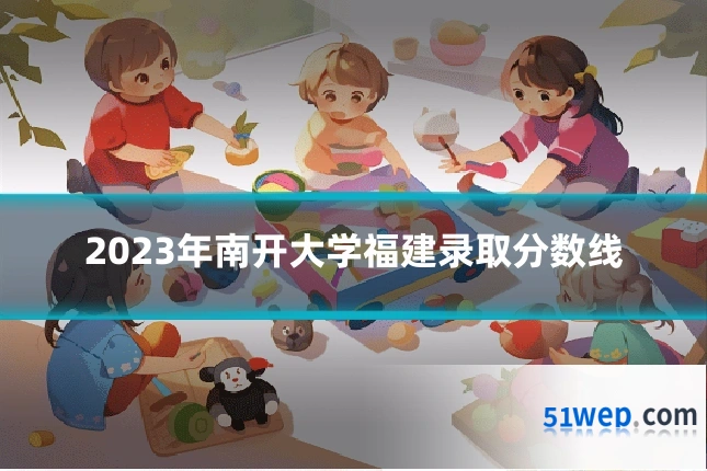 2023年南开大学福建录取分数线