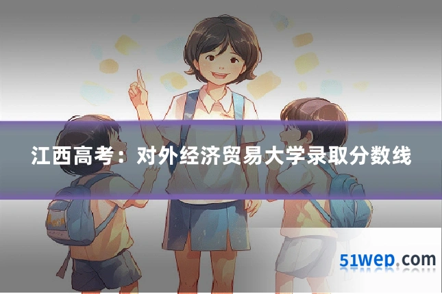 江西高考:对外经济贸易大学录取分数线