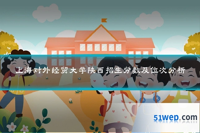 上海对外经贸大学陕西招生分数及位次分析