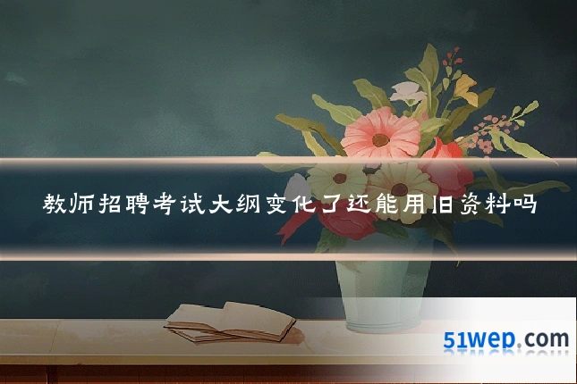 教师招聘考试大纲变化了还能用旧资料吗
