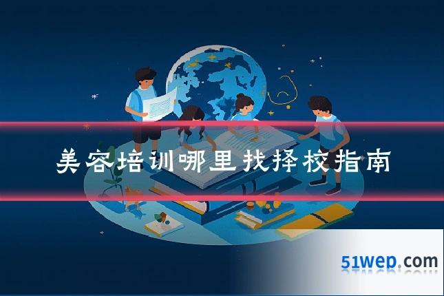 美容培训哪里找择校指南
