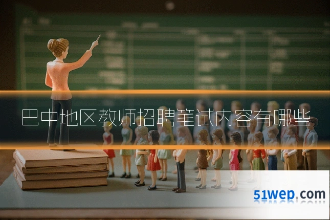 巴中地区教师招聘笔试内容有哪些