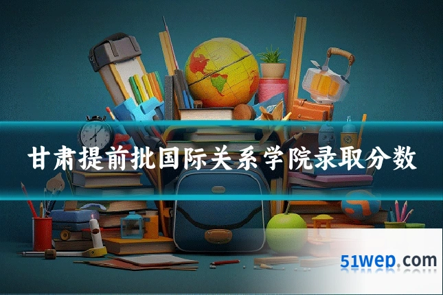 甘肃提前批国际关系学院录取分数
