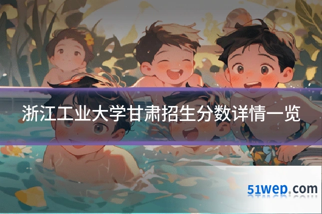 浙江工业大学甘肃招生分数详情一览
