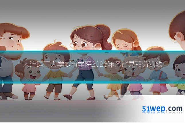 大连理工大学城市学院2023年各省录取分数线