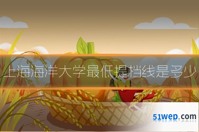 上海海洋大学最低提档线是多少