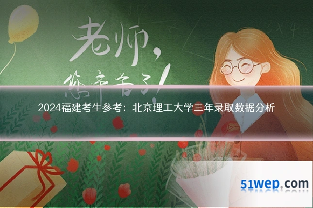 2024福建考生参考:北京理工大学三年录取数据分析