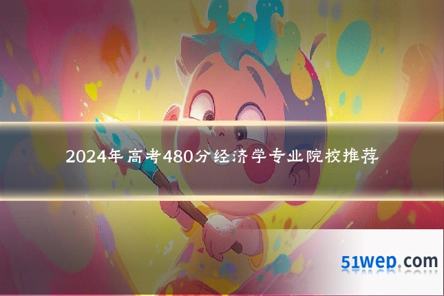 2024年高考480分经济学专业院校推荐