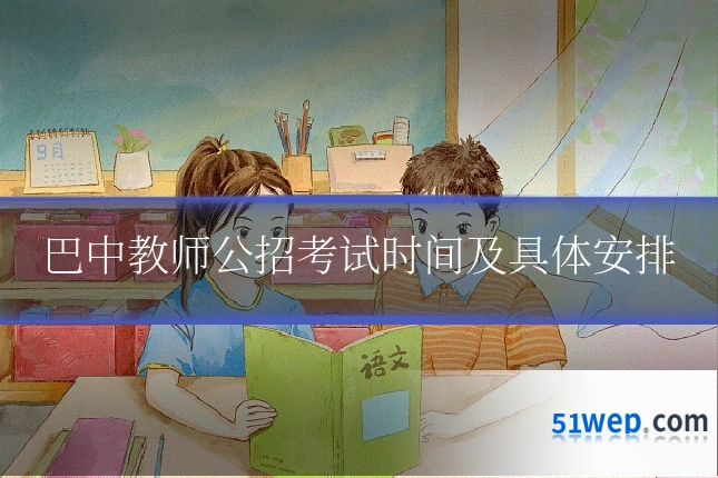 巴中教师公招考试时间及具体安排