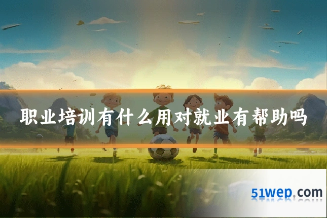 职业培训有什么用对就业有帮助吗