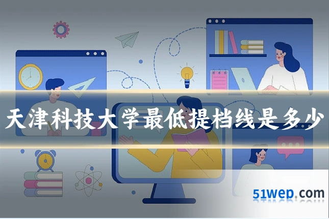 天津科技大学最低提档线是多少
