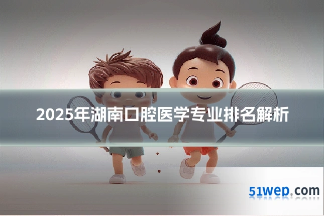 2025年湖南口腔医学专业排名解析
