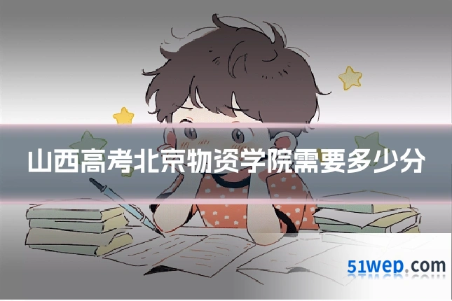 山西高考北京物资学院需要多少分