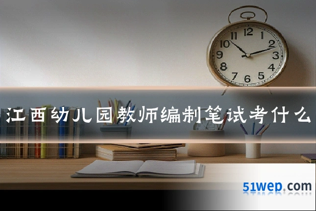 江西幼儿园教师编制笔试考什么