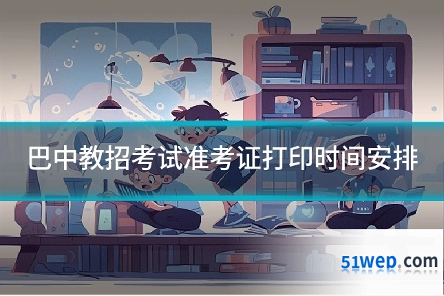 巴中教招考试准考证打印时间安排