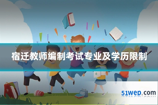 宿迁教师编制考试专业及学历限制
