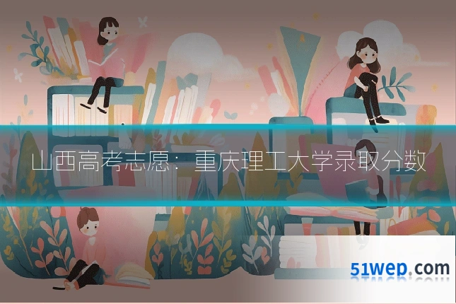 山西高考志愿:重庆理工大学录取分数