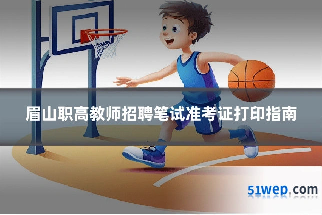 眉山职高教师招聘笔试准考证打印指南