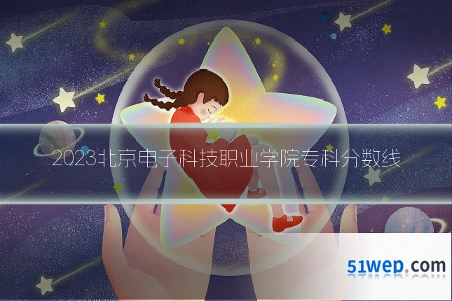 2023北京电子科技职业学院专科分数线