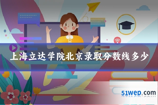 上海立达学院北京录取分数线多少