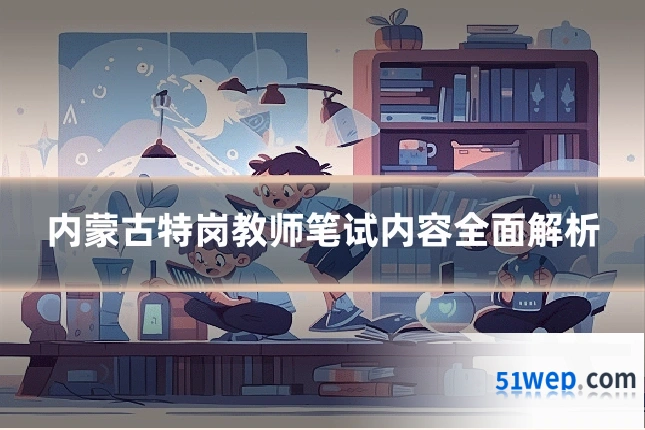 内蒙古特岗教师笔试内容全面解析