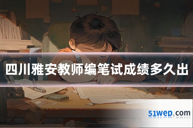 四川雅安教师编笔试成绩多久出