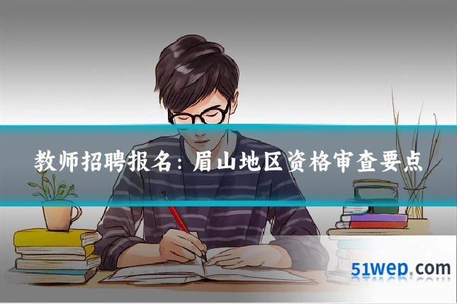 教师招聘报名：眉山地区资格审查要点