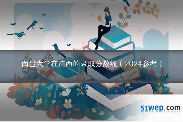 南昌大学在广西的录取分数线(2024参考)