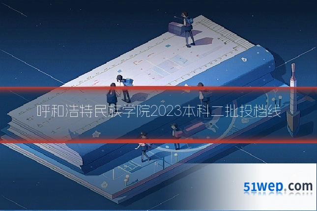呼和浩特民族学院2023本科二批投档线
