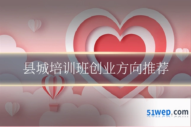 县城培训班创业方向推荐