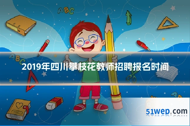 2019年四川攀枝花教师招聘报名时间