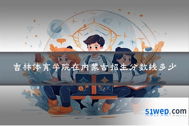 吉林体育学院在内蒙古招生分数线多少