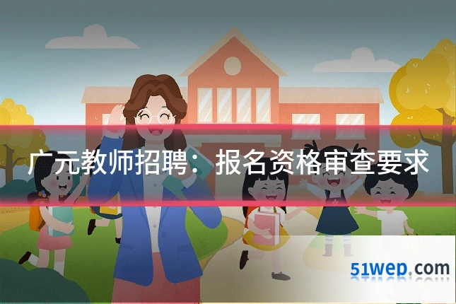 广元教师招聘:报名资格审查要求