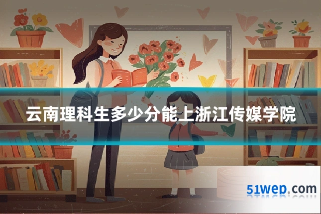 云南理科生多少分能上浙江传媒学院