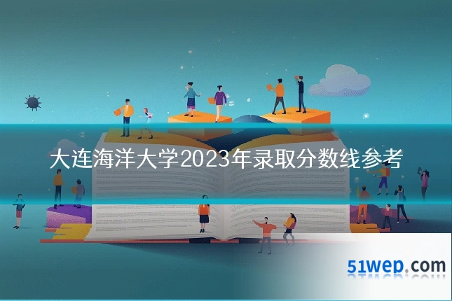 大连海洋大学2023年录取分数线参考